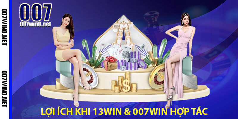 Lợi Ích Khi 13WIN & 007WIN Hợp Tác